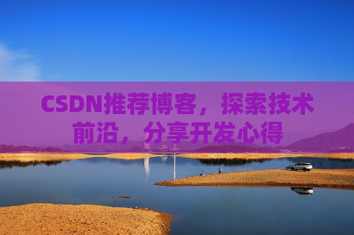 CSDN推荐博客，探索技术前沿，分享开发心得